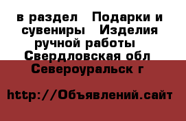  в раздел : Подарки и сувениры » Изделия ручной работы . Свердловская обл.,Североуральск г.